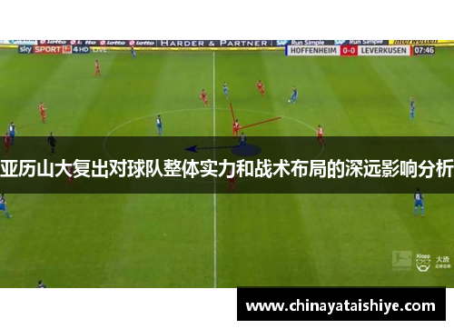亚历山大复出对球队整体实力和战术布局的深远影响分析