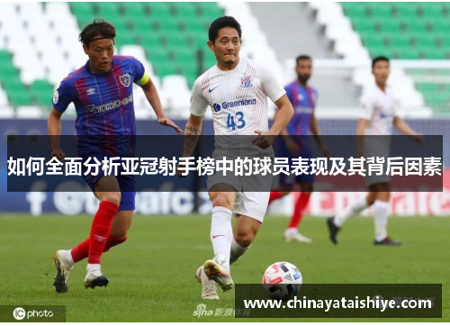 如何全面分析亚冠射手榜中的球员表现及其背后因素