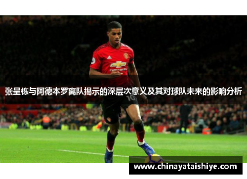 张呈栋与阿德本罗离队揭示的深层次意义及其对球队未来的影响分析