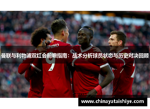曼联与利物浦双红会前瞻指南：战术分析球员状态与历史对决回顾