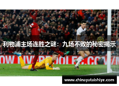 利物浦主场连胜之谜：九场不败的秘密揭示