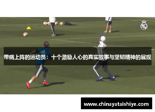 带病上阵的运动员：十个激励人心的真实故事与坚韧精神的展现