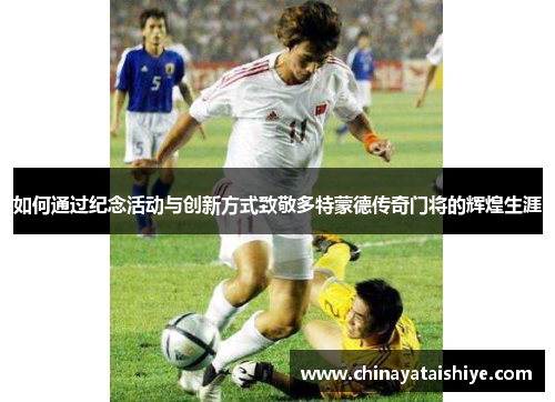 如何通过纪念活动与创新方式致敬多特蒙德传奇门将的辉煌生涯
