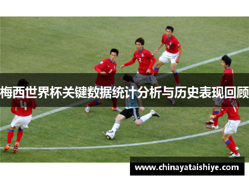 梅西世界杯关键数据统计分析与历史表现回顾