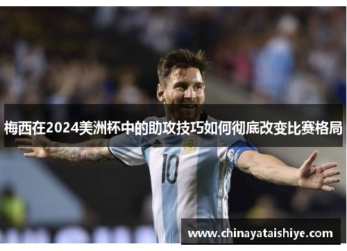 梅西在2024美洲杯中的助攻技巧如何彻底改变比赛格局