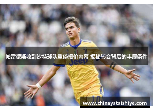 帕雷德斯收到沙特球队重磅报价内幕 揭秘转会背后的丰厚条件
