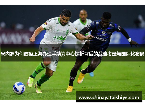 米内罗为何选择上海办理手续为中心探析背后的战略考量与国际化布局