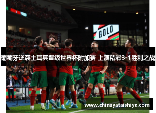 葡萄牙逆袭土耳其晋级世界杯附加赛 上演精彩3-1胜利之战
